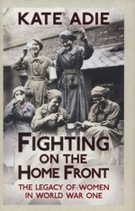 Fighting on the Home Front : the legacy of women in World War One / Kate Adie.