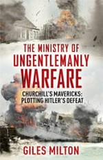 The ministry of ungentlemanly warfare : Churchill's mavericks : plotting Hitler's defeat / Giles Milton.