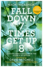 Fall down 7 times get up 8 : a young man's voice from the silence of autism / Naoki Higashida ; introduced by David Mitchell ; translated by David Mitchell and KA Yoshida.