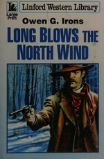 Long blows the north wind / Owen G. Irons.