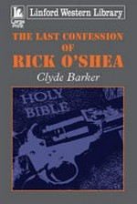 The last confession of Rick O'Shea / Clyde Barker.