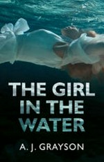 The girl in the water / A.J. Grayson.
