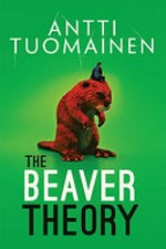 The beaver theory / Antti Tuomainen ; translated by David Hackston.