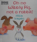 Oh no Wibbly Pig, not a rabbit! / Mick Inkpen.