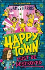 Happytown must be destroyed / James Harris ; illustrations by Jennifer Naalchigar.