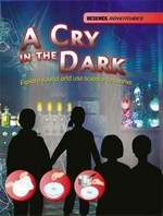 A cry in the dark : explore sound and use science to survive / by Richard and Louise Spilsbury.