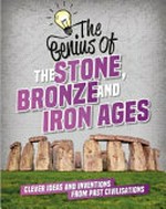 The genius of the Stone, Bronze and Iron Ages : clever ideas and inventions from past civilisations / Izzi Howell.
