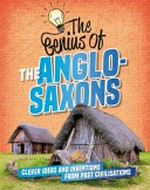 The genius of the Anglo-Saxons : clever ideas and inventions from past civilisations / Izzi Howell.