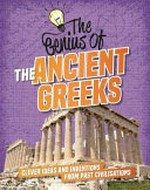 The genius of the Ancient Greeks : clever ideas and inventions from past civilisations / Izzi Howell.
