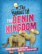 The genius of the Benin Kingdom : clever ideas and inventions from past civilisations / Sonya Newland.