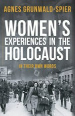 Women's experiences in the Holocaust : in their own words / Agnes Grunwald-Spier.