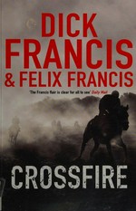 Crossfire / Dick Francis and Felix Francis.