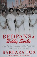 Bedpans & bobby socks : five British nurses on the American road trip of a lifetime / Barbara Fox and Gwenda Gofton.