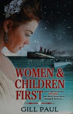 Women and children first : they survived the Titanic but their lives were changed forever-- / Gill Paul.
