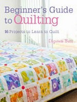 Beginner's guide to quilting : 16 projects to learn to quilt / Elizabeth Betts.