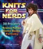 Knits for nerds : 30 projects : science fiction, comic books, fantasy / Joan of Dark, a.k.a. Toni Carr.