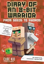 Diary of an 8-bit warrior. an unofficial Minecraft adventure / Cube Kid ; illustrations by Saboten. From seeds to swords :