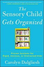 The sensory child gets organized : proven systems for rigid, anxious, or distracted kids / Carolyn Dalgliesh.