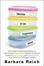 Secrets of an organized mom : from the overflowing closests to the chaotic play areas : a room-by-room guide to decluttering and streamlining your home for a happier family / Barbara Reich.