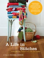 A life in stitches : knitting my way through love, loss, and laughter : 20 essays / Rachael Herron.