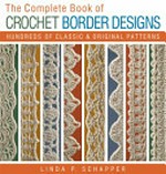 The complete book of crochet border designs : hundreds of classic & original patterns / Linda P. Schapper.