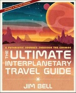 The ultimate interplanetary travel guide : a futuristic journey through the cosmos / Jim Bell.