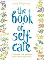 The book of self-care : remedies for healing mind, body, and soul / Mary Beth Janssen.