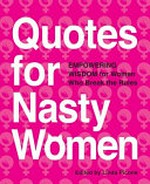 Quotes for nasty women : empowering wisdom from women who break the rules / edited by Linda Picone.