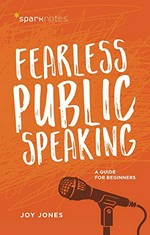 Fearless public speaking : a guide for beginners / by Joy Jones.