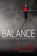 Balance : a story of faith, family, and life on the line / Nik Wallenda ; with David Ritz.