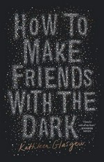 How to make friends with the dark / Kathleen Glasgow.