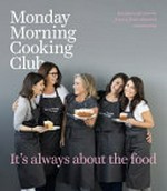 Monday morning cooking club : it's always about the food / Lisa Goldberg [and four others] ; photography by Alan Benson ; styling by David Morgan ; design by Daniel New.