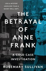 The betrayal of Anne Frank : a cold case investigation / Rosemary Sullivan.