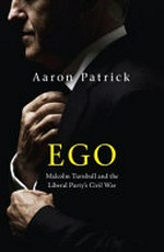 Ego : Malcolm Turnbull and the Liberal Party's civil war / Aaron Patrick.