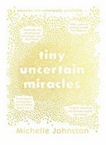 Tiny uncertain miracles / Michelle Johnston.