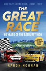 The great race : 60 years of the Bathurst 1000 / Aaron Noonan ; foreword by Garth Tander.