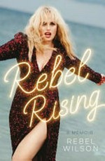 Rebel rising : a memoir / Rebel Wilson.