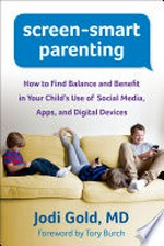 Screen-smart parenting : how to find balance and benefit in your child's use of social media, apps, and digital devices / Jodi Gold, MD ; foreword by Tory Burch.