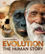 Evolution : the human story / Dr. Alice Roberts [editor-in-chief] ; [model reconstructions by paleoartists Adrie Kennis and Alfons Kennis] ; authors: Professor Michael J. Benton, Professor Colin Groves, Dr. Kate Robson-Brown, Professor Alice Roberts, Dr. Jane McIntosh.