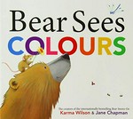 Bear sees colours / Karma Wilson ; illustrated by Jane Chapman.