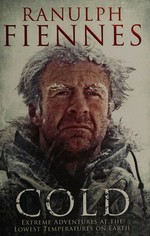 Cold : extreme adventures at the lowest temperatures on Earth / Ranulph Fiennes.