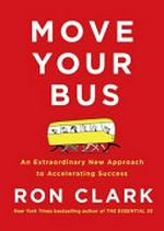Move your bus : an extraordinary new approach to accelerating success in work and life / Ron Clark ; [foreword by Sean Covey].