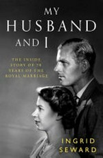 My husband and I : the inside story of 70 years of the royal marriage / Ingrid Seward.