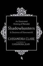 An illustrated history of notable Shadowhunters & Denizens of Downworld / Cassandra Clare ; illustrated by Cassandra Jean.