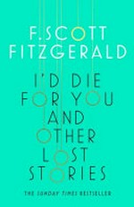 I'd die for you : and other lost stories / F. Scott Fitgerald ; edited by Anne Margaret Daniel.