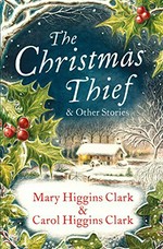 The Christmas thief & other stories / Mary Higgins Clark & Carol Higgins Clark.