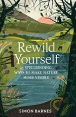 Rewild youself : 23 spellbinding ways to make nature more visible / Simon Barnes ; illustrations by Cindy Lee Wright.