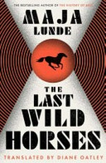 The last wild horses : a novel / Maja Lunde ; translated from the Norwegian by Diane Oatley.