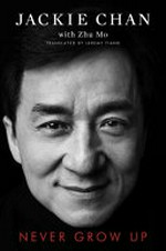 Never grow up / Jackie Chan with Zhu Mo ; translated by Jeremy Tiang.