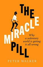 The miracle pill : why a sedentary world is getting it all wrong / Peter Walker.